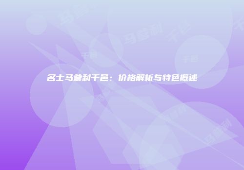 名士马爹利干邑：价格解析与特色概述