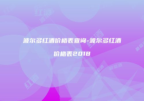 波尔多红酒价格表查询-波尔多红酒价格表2018