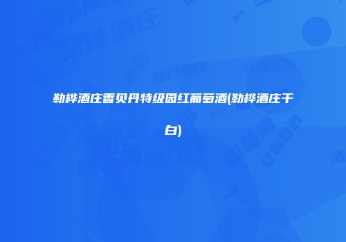 勒桦酒庄香贝丹特级园红葡萄酒(勒桦酒庄干白)