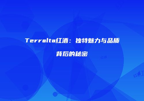 Terralta红酒：独特魅力与品质背后的秘密