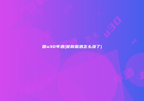 国u30年酒(誉称国酒怎么没了)
