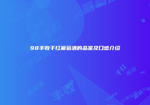 98丰收干红葡萄酒的品鉴及口感介绍