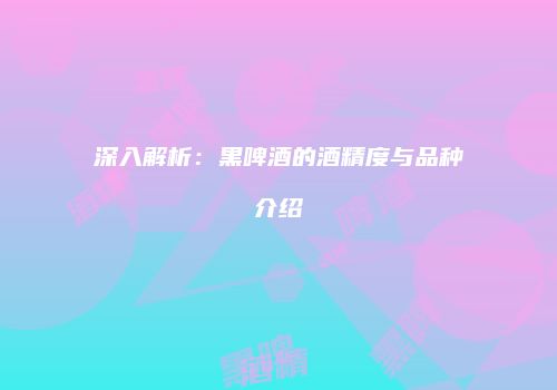 深入解析：黑啤酒的酒精度与品种介绍