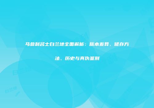 马爹利名士白兰地全面解析：版本差异、储存方法、历史与真伪鉴别