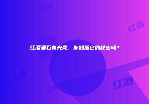 红酒酒石有光亮，你知道它的秘密吗？