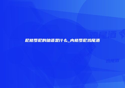 尼格罗尼的暗语是什么_内格罗尼鸡尾酒