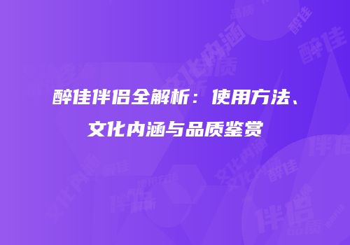 醉佳伴侣全解析：使用方法、文化内涵与品质鉴赏