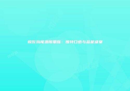 锐欧鸡尾酒限量版：独特口感与品鉴盛宴