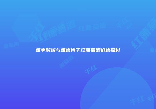 朗字解析与朗格诗干红葡萄酒价格探讨
