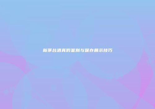 新茅台酒真假鉴别与保存展示技巧