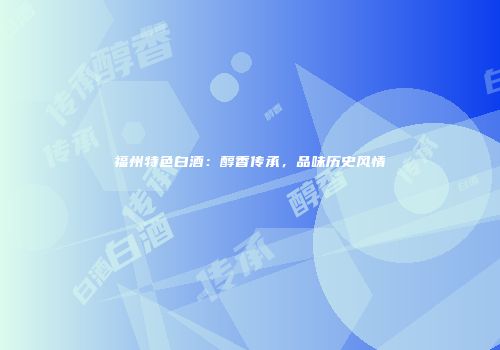 福州特色白酒：醇香传承，品味历史风情