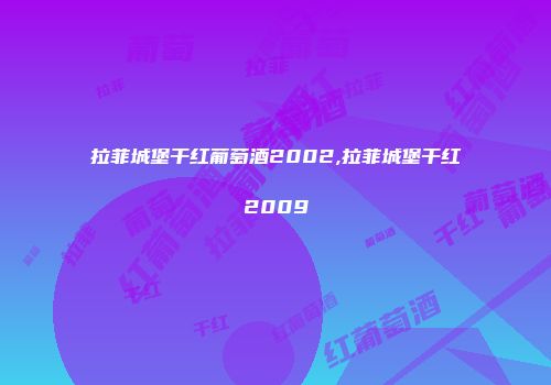 拉菲城堡干红葡萄酒2002,拉菲城堡干红2009