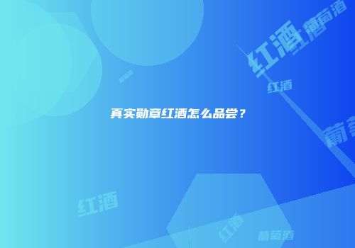 真实勋章红酒怎么品尝？