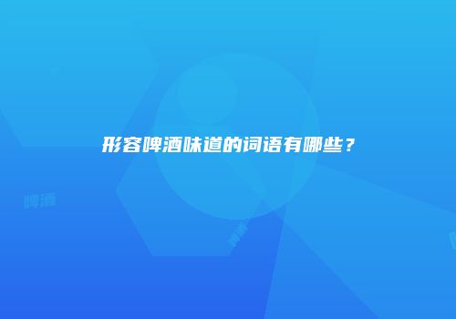 形容啤酒味道的词语有哪些？