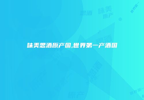 味美思酒原产国,世界第一产酒国