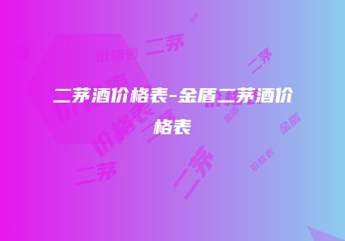 二茅酒价格表-金盾二茅酒价格表