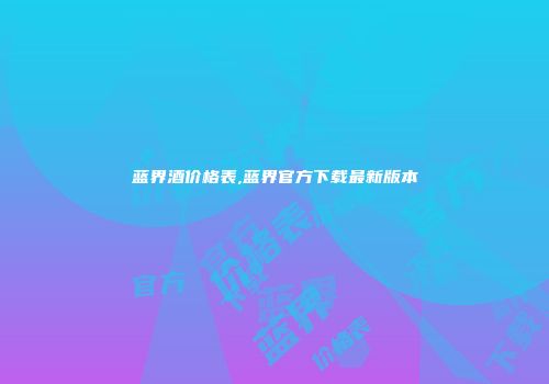 蓝界酒价格表,蓝界官方下载最新版本