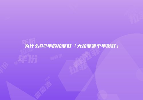 为什么82年的拉菲好「大拉菲哪个年份好」