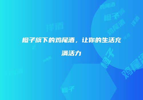 橙子旗下的鸡尾酒，让你的生活充满活力