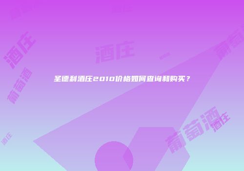 圣德利酒庄2010价格如何查询和购买？