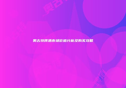 奥古特啤酒市场价格分析及购买攻略