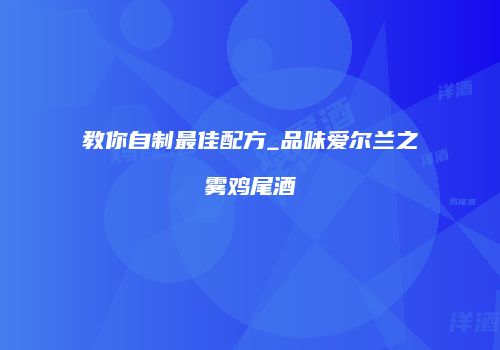 教你自制最佳配方_品味爱尔兰之雾鸡尾酒