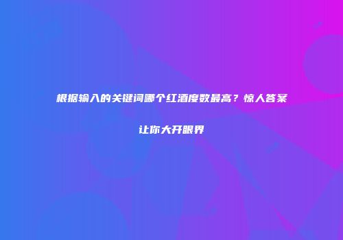 根据输入的关键词哪个红酒度数最高？惊人答案让你大开眼界