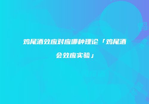 鸡尾酒效应对应哪种理论「鸡尾酒会效应实验」