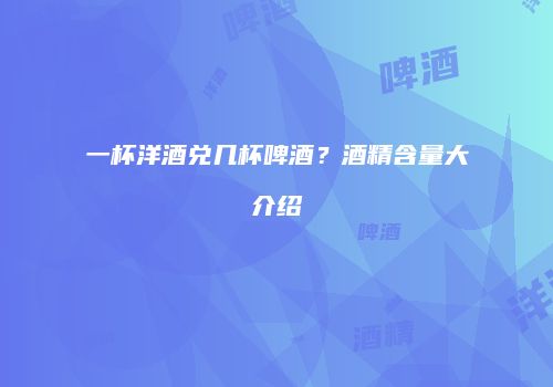 一杯洋酒兑几杯啤酒？酒精含量大介绍