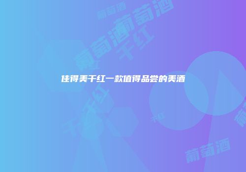 佳得美干红一款值得品尝的美酒