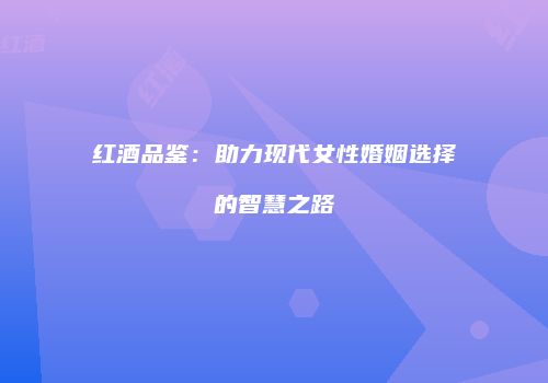 红酒品鉴：助力现代女性婚姻选择的智慧之路