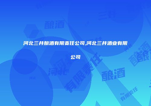 河北三井酿酒有限责任公司,河北三井酒业有限公司