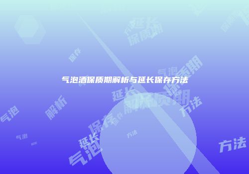 气泡酒保质期解析与延长保存方法