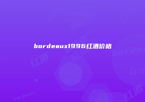 bordeaux1996红酒价格