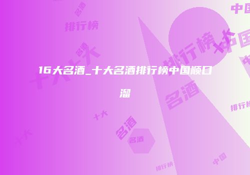 16大名酒_十大名酒排行榜中国顺口溜