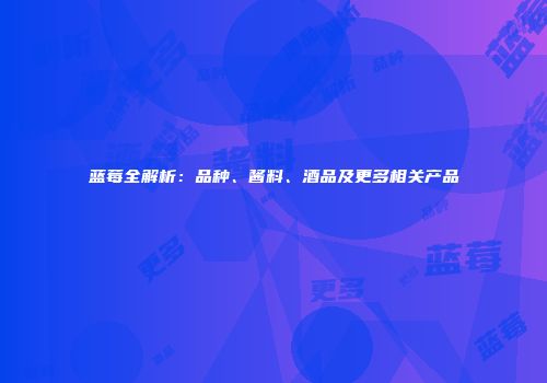 蓝莓全解析：品种、酱料、酒品及更多相关产品
