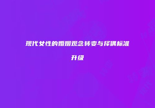 现代女性的婚姻观念转变与择偶标准升级