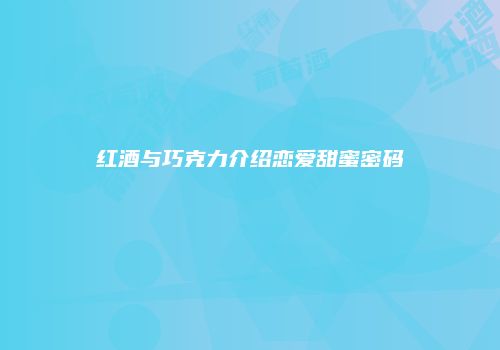 红酒与巧克力介绍恋爱甜蜜密码