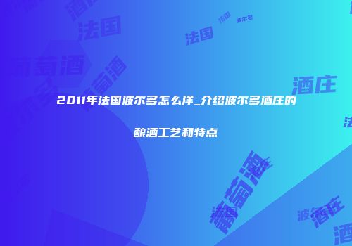 2011年法国波尔多怎么洋_介绍波尔多酒庄的酿酒工艺和特点
