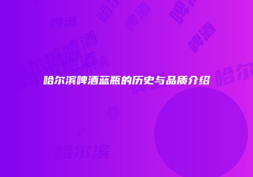 哈尔滨啤酒蓝瓶的历史与品质介绍