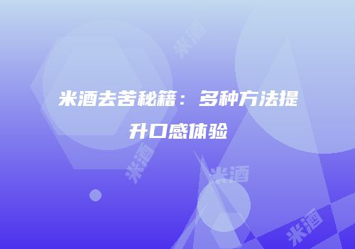 米酒去苦秘籍：多种方法提升口感体验