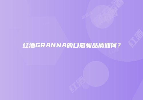 红酒GRANNA的口感和品质如何？
