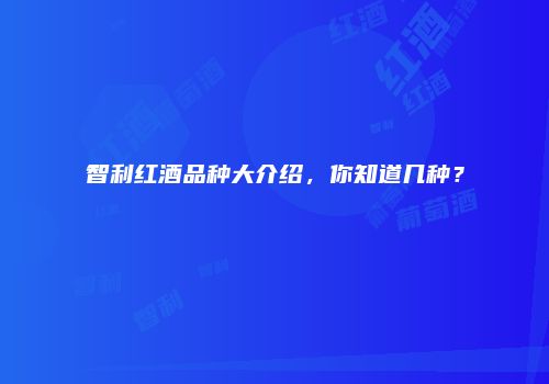 智利红酒品种大介绍，你知道几种？
