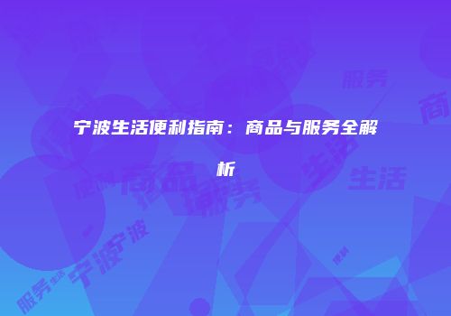 宁波生活便利指南：商品与服务全解析