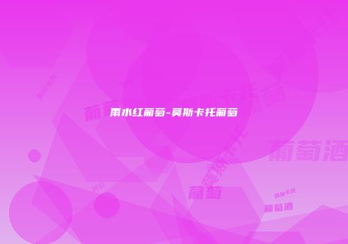 雨水红葡萄-莫斯卡托葡萄