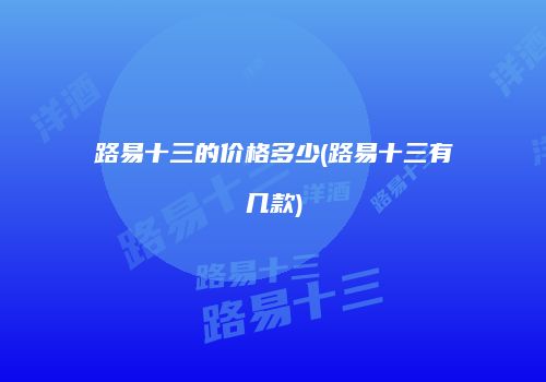 路易十三的价格多少(路易十三有几款)