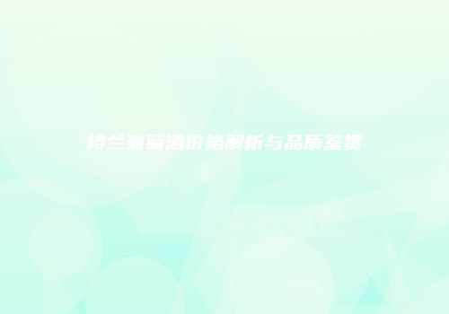 楼兰葡萄酒价格解析与品质鉴赏