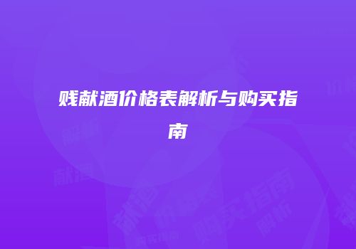 贱献酒价格表解析与购买指南