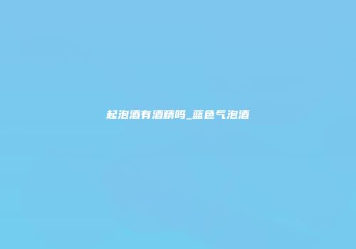 起泡酒有酒精吗_蓝色气泡酒