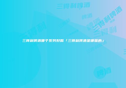 三得利啤酒哪个系列好喝「三得利啤酒是哪国的」
